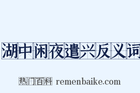 湖中闲夜遣兴反义词是什么意思的图片
